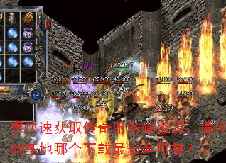 想快速获取传奇服务端资源,请问GM基地哪个下载最安全可靠? 想快速获取传奇服务端资源,请问GM基地哪个下载最安全可靠?