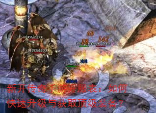 新开传奇手游开服表:如何快速升级与获取顶级装备? 新开传奇手游开服表:如何快速升级与获取顶级装备?