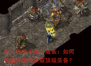 新开传奇手游开服表:如何快速升级与获取顶级装备? 新开传奇手游开服表:如何快速升级与获取顶级装备?
