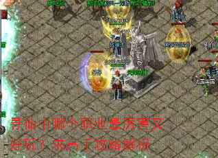 寻仙中哪个职业最厉害又好玩?求高手攻略解析 寻仙中哪个职业最厉害又好玩?求高手攻略解析