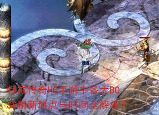 特戒传奇H5手游中各大BOSS刷新地点与时间全解析? 特戒传奇H5手游中各大BOSS刷新地点与时间全解析?