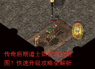 传奇后期道士如何高效刷图?快速升级攻略全解析 传奇后期道士如何高效刷图?快速升级攻略全解析