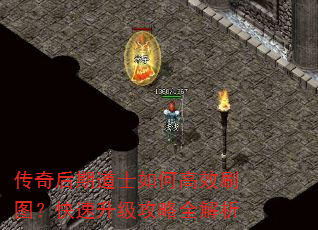 传奇后期道士如何高效刷图?快速升级攻略全解析 传奇后期道士如何高效刷图?快速升级攻略全解析