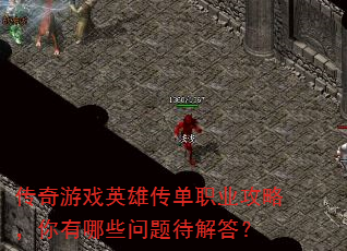传奇游戏英雄传单职业攻略,你有哪些问题待解答? 传奇游戏英雄传单职业攻略,你有哪些问题待解答?