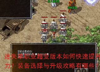 迷失单职业超变版本如何快速提升战力?装备选择与升级攻略有哪些? 迷失单职业超变版本如何快速提升战力?装备选择与升级攻略有哪些?