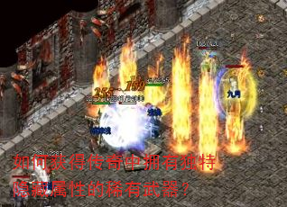 如何获得传奇中拥有独特隐藏属性的稀有武器? 如何获得传奇中拥有独特隐藏属性的稀有武器?