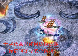 十字绣兼职如何边绣边赚,传奇游戏攻略全解析? 十字绣兼职如何边绣边赚,传奇游戏攻略全解析?