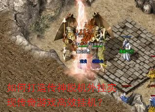 如何打造传神脱机外挂实现传奇游戏高效挂机? 如何打造传神脱机外挂实现传奇游戏高效挂机?