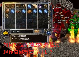 如何打造传神脱机外挂实现传奇游戏高效挂机? 如何打造传神脱机外挂实现传奇游戏高效挂机?