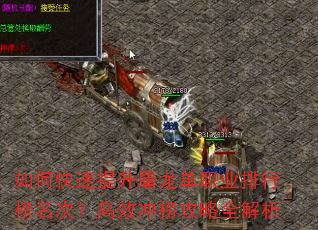 如何快速提升屠龙单职业排行榜名次?高效冲榜攻略全解析 如何快速提升屠龙单职业排行榜名次?高效冲榜攻略全解析