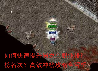 如何快速提升屠龙单职业排行榜名次?高效冲榜攻略全解析 如何快速提升屠龙单职业排行榜名次?高效冲榜攻略全解析