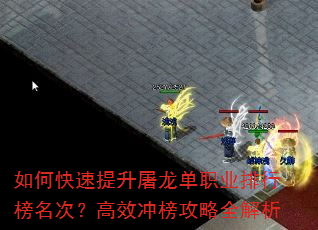如何快速提升屠龙单职业排行榜名次?高效冲榜攻略全解析 如何快速提升屠龙单职业排行榜名次?高效冲榜攻略全解析