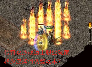 传奇攻沙战道士职业玩家稀少应如何调整战术? 传奇攻沙战道士职业玩家稀少应如何调整战术?