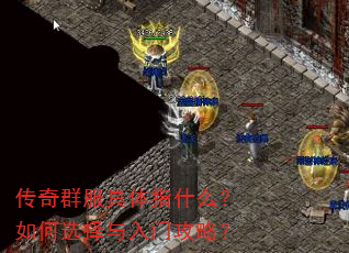 传奇群服具体指什么?如何选择与入门攻略? 传奇群服具体指什么?如何选择与入门攻略?