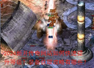 2024新开传奇网站如何快速提升等级?装备获取攻略有哪些? 2024新开传奇网站如何快速提升等级?装备获取攻略有哪些?