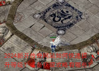2024新开传奇网站如何快速提升等级?装备获取攻略有哪些? 2024新开传奇网站如何快速提升等级?装备获取攻略有哪些?
