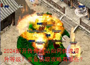 2024新开传奇网站如何快速提升等级?装备获取攻略有哪些? 2024新开传奇网站如何快速提升等级?装备获取攻略有哪些?