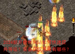 2024新开传奇网站如何快速提升等级?装备获取攻略有哪些? 2024新开传奇网站如何快速提升等级?装备获取攻略有哪些?