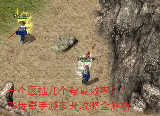 一个区挂几个号最效率?1.76传奇手游多开攻略全解析 一个区挂几个号最效率?1.76传奇手游多开攻略全解析