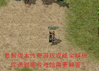 最新版本传奇游戏攻略全解析,你遇到哪些难题需要解答? 最新版本传奇游戏攻略全解析,你遇到哪些难题需要解答?
