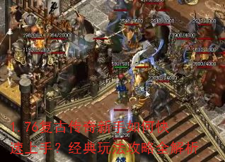 1.76复古传奇新手如何快速上手?经典玩法攻略全解析 1.76复古传奇新手如何快速上手?经典玩法攻略全解析