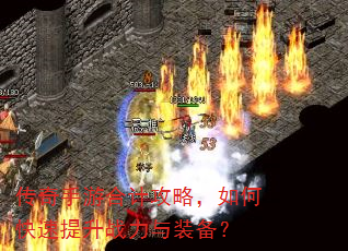 传奇手游合计攻略,如何快速提升战力与装备? 传奇手游合计攻略,如何快速提升战力与装备?