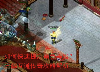 如何快速提升角色等级?三端互通传奇攻略解析 如何快速提升角色等级?三端互通传奇攻略解析