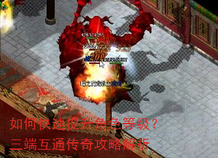 如何快速提升角色等级?三端互通传奇攻略解析 如何快速提升角色等级?三端互通传奇攻略解析