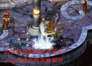 如何快速提升角色等级?三端互通传奇攻略解析 如何快速提升角色等级?三端互通传奇攻略解析
