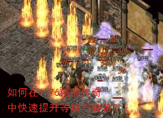 如何在1.76精品传奇中快速提升等级与装备? 如何在1.76精品传奇中快速提升等级与装备?