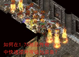 如何在1.76精品传奇中快速提升等级与装备? 如何在1.76精品传奇中快速提升等级与装备?