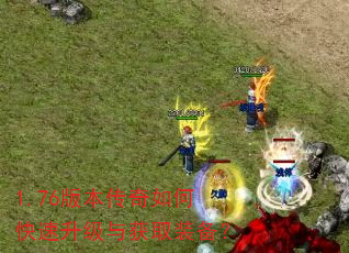 1.76版本传奇如何快速升级与获取装备? 1.76版本传奇如何快速升级与获取装备?
