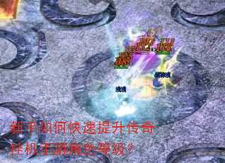 新手如何快速提升传奇挂机手游角色等级? 新手如何快速提升传奇挂机手游角色等级?