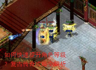 如何快速提升角色等级?复古传奇攻略全解析 如何快速提升角色等级?复古传奇攻略全解析