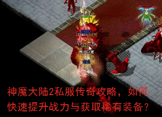 神魔大陆2私服传奇攻略,如何快速提升战力与获取稀有装备? 神魔大陆2私服传奇攻略,如何快速提升战力与获取稀有装备?