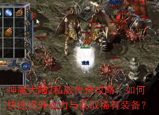 神魔大陆2私服传奇攻略,如何快速提升战力与获取稀有装备? 神魔大陆2私服传奇攻略,如何快速提升战力与获取稀有装备?