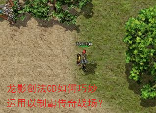 龙影剑法CD如何巧妙运用以制霸传奇战场? 龙影剑法CD如何巧妙运用以制霸传奇战场?