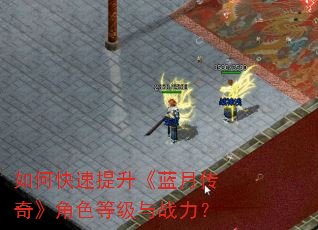 如何快速提升《蓝月传奇》角色等级与战力? 如何快速提升《蓝月传奇》角色等级与战力?