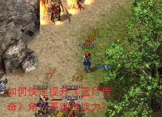 如何快速提升《蓝月传奇》角色等级与战力? 如何快速提升《蓝月传奇》角色等级与战力?