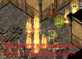 单职业沉默盟重英雄如何快速提升战力?技能搭配有哪些技巧? 单职业沉默盟重英雄如何快速提升战力?技能搭配有哪些技巧?