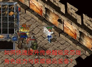 如何快速提升传奇超级变态版角色战力与获取极品装备? 如何快速提升传奇超级变态版角色战力与获取极品装备?