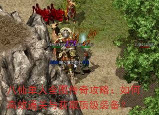 八仙单人全图传奇攻略:如何高效通关与获取顶级装备? 八仙单人全图传奇攻略:如何高效通关与获取顶级装备?