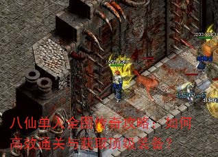 八仙单人全图传奇攻略:如何高效通关与获取顶级装备? 八仙单人全图传奇攻略:如何高效通关与获取顶级装备?