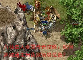 八仙单人全图传奇攻略:如何高效通关与获取顶级装备? 八仙单人全图传奇攻略:如何高效通关与获取顶级装备?
