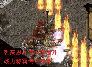 韩高恩如何快速提升战力称霸传奇世界? 韩高恩如何快速提升战力称霸传奇世界?