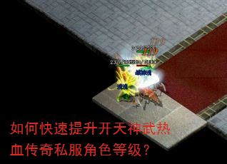 如何快速提升开天神武热血传奇私服角色等级? 如何快速提升开天神武热血传奇私服角色等级?