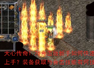 天心传奇1.76合击版新手如何快速上手?装备获取与合击技能有何技巧? 天心传奇1.76合击版新手如何快速上手?装备获取与合击技能有何技巧?