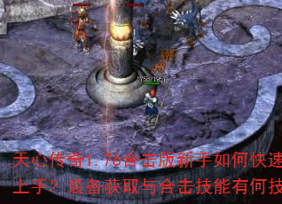 天心传奇1.76合击版新手如何快速上手?装备获取与合击技能有何技巧? 天心传奇1.76合击版新手如何快速上手?装备获取与合击技能有何技巧?
