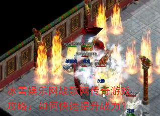 冰雪娱乐网战歌网传奇游戏攻略:如何快速提升战力? 冰雪娱乐网战歌网传奇游戏攻略:如何快速提升战力?
