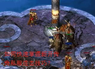 如何快速掌握新开传奇私服连击技巧? 如何快速掌握新开传奇私服连击技巧?